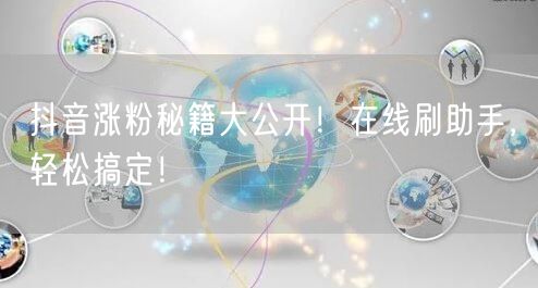抖音涨粉秘籍大公开！在线刷助手，轻松搞定！