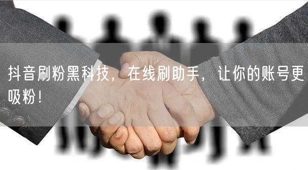 抖音刷粉黑科技，在线刷助手，让你的账号更吸粉！