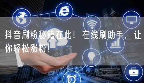 抖音刷粉秘籍在此！在线刷助手，让你轻松涨粉！