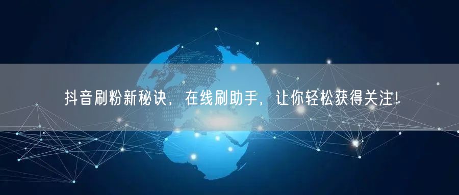 抖音刷粉新秘诀，在线刷助手，让你轻松获得