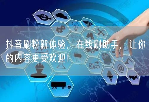 抖音刷粉新体验，在线刷助手，让你的内容更受欢迎！