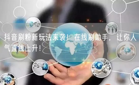 抖音刷粉新玩法来袭！在线刷助手，让你人气