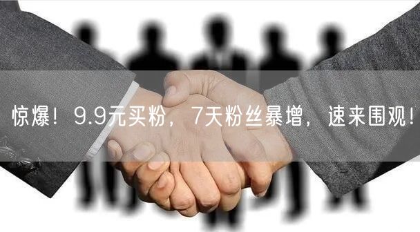 惊爆！9.9元买粉，7天粉丝暴增，速来围
