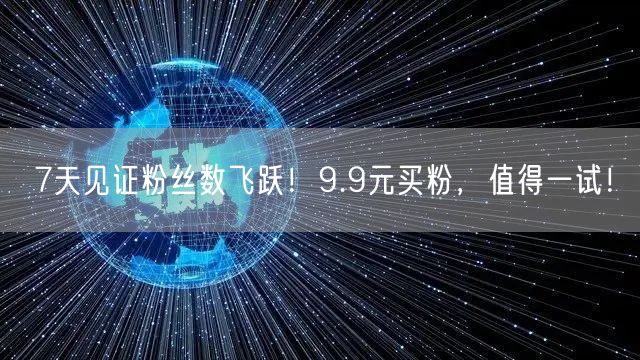 7天见证粉丝数飞跃！9.9元买粉，值得一试！