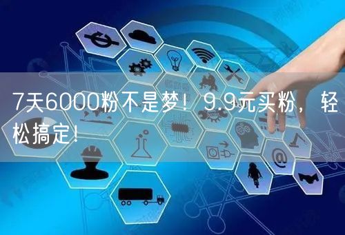 7天6000粉不是梦！9.9元买粉，轻松搞定！