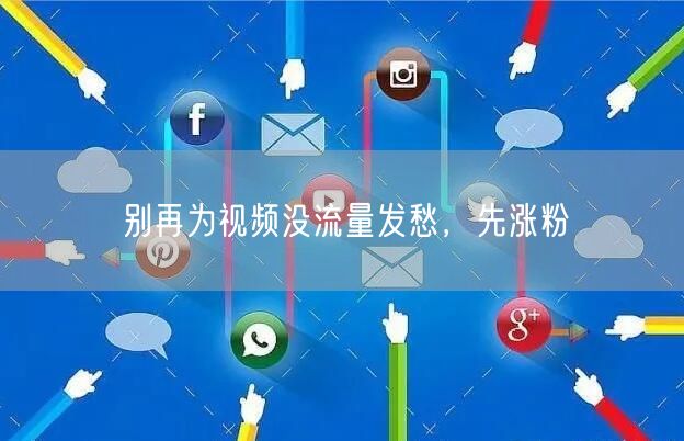 别再为视频没流量发愁，先涨粉