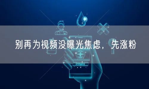 别再为视频没曝光焦虑，先涨粉