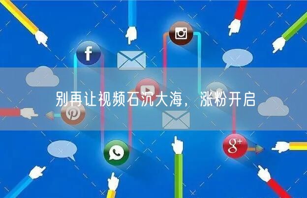 别再让视频石沉大海，涨粉开启
