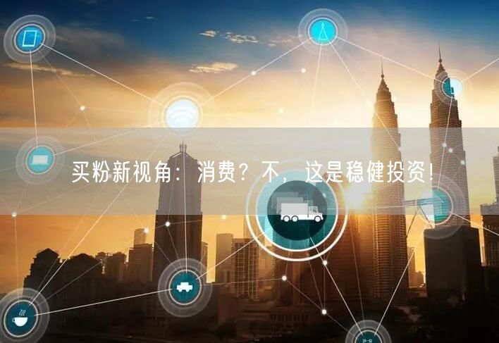 买粉新视角：消费？不，这是稳健投资！