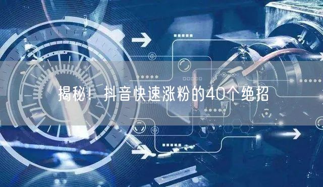 揭秘！抖音快速涨粉的40个绝招