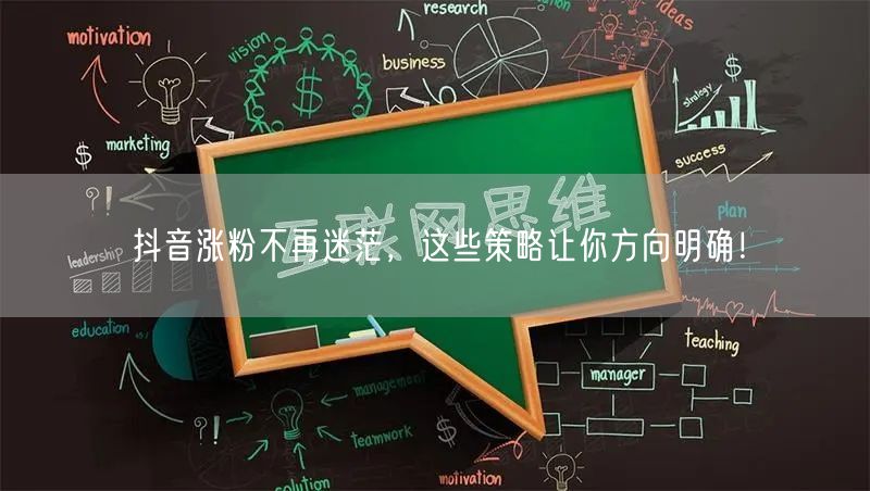 抖音涨粉不再迷茫，这些策略让你方向明确！