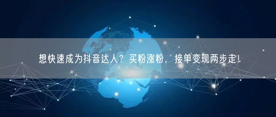 想快速成为抖音达人？买粉涨粉，接单变现两步走！