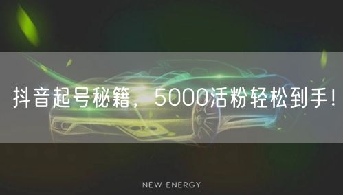 抖音起号秘籍，5000活粉轻松到手！