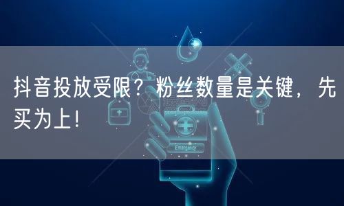 抖音投放受限？粉丝数量是关键，先买为上！