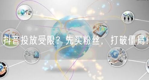 抖音投放受限？先买粉丝，打破僵局！