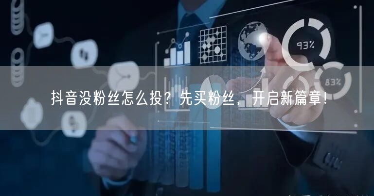 抖音没粉丝怎么投？先买粉丝，开启新篇章！