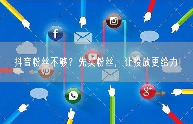 抖音粉丝不够？先买粉丝，让投放更给力！