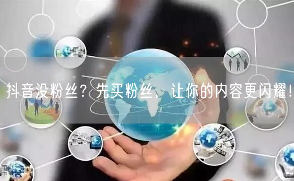 抖音没粉丝？先买粉丝，让你的内容更闪耀！
