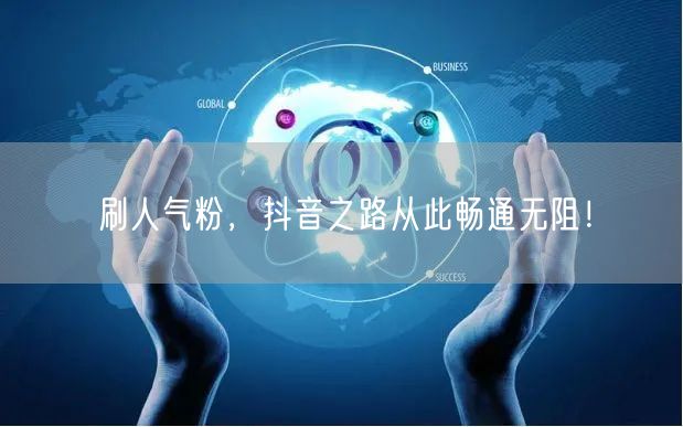 刷人气粉，抖音之路从此畅通无阻！