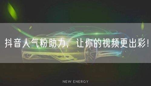 抖音人气粉助力，让你的视频更出彩！