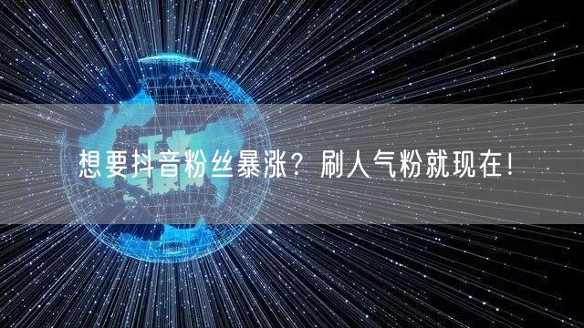 想要抖音粉丝暴涨？刷人气粉就现在！