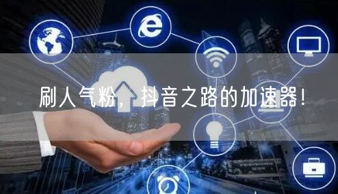 刷人气粉，抖音之路的加速器！
