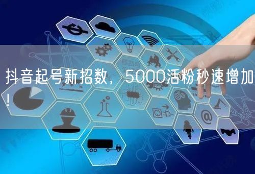 抖音起号新招数，5000活粉秒速增加！