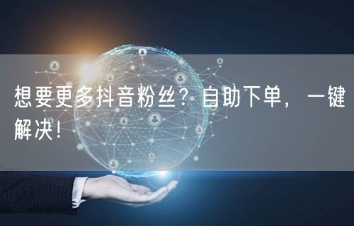 想要更多抖音粉丝？自助下单，一键解决！