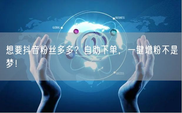 想要抖音粉丝多多？自助下单，一键增粉不是梦！