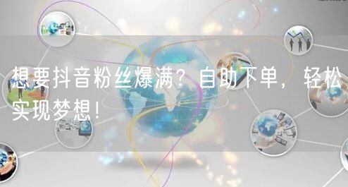 想要抖音粉丝爆满？自助下单，轻松实现梦想！