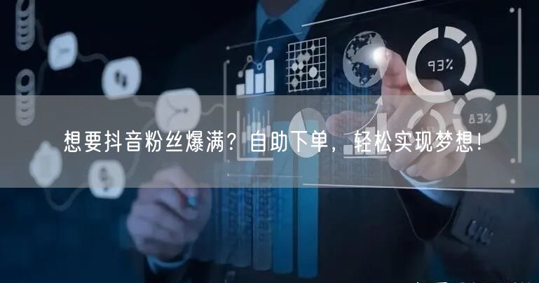 想要抖音粉丝爆满？自助下单，轻松实现梦想！