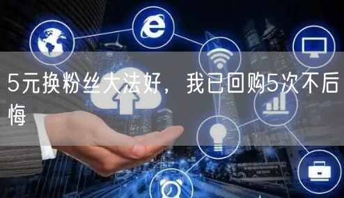 5元换粉丝大法好，我已回购5次不后悔