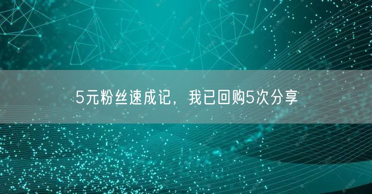 5元粉丝速成记，我已回购5次分享