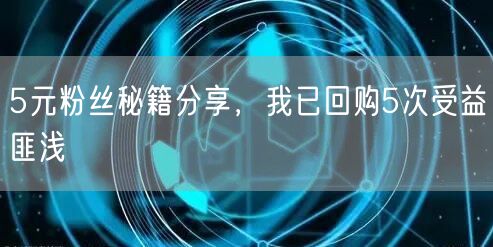 5元粉丝秘籍分享，我已回购5次受益匪浅