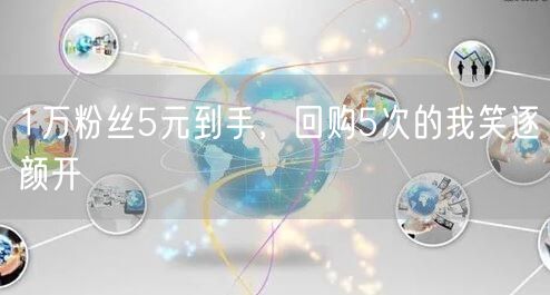 1万粉丝5元到手，回购5次的我笑逐颜开