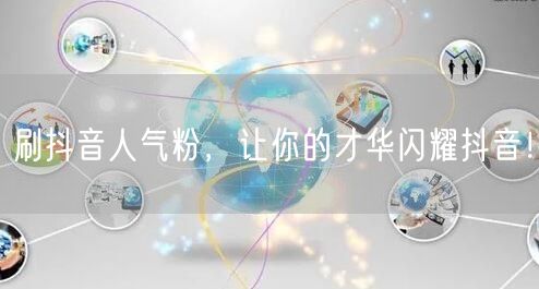 刷抖音人气粉，让你的才华闪耀抖音！