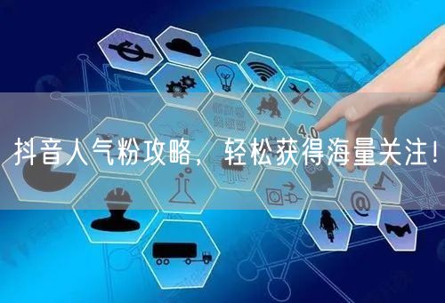 抖音人气粉攻略，轻松获得海量关注！