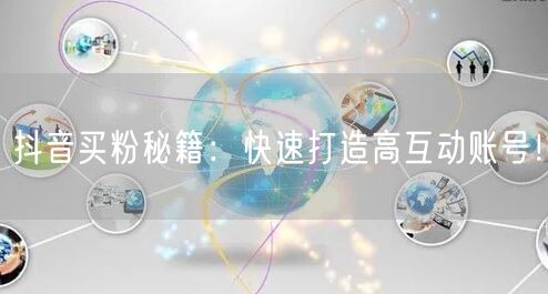 抖音买粉秘籍：快速打造高互动账号！