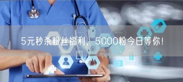 5元秒杀粉丝福利，5000粉今日等你！