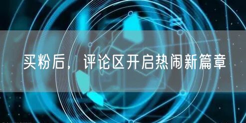 买粉后，评论区开启热闹新篇章