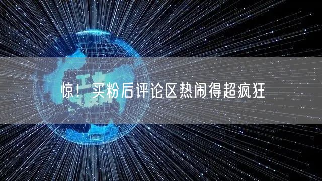 惊！买粉后评论区热闹得超疯狂