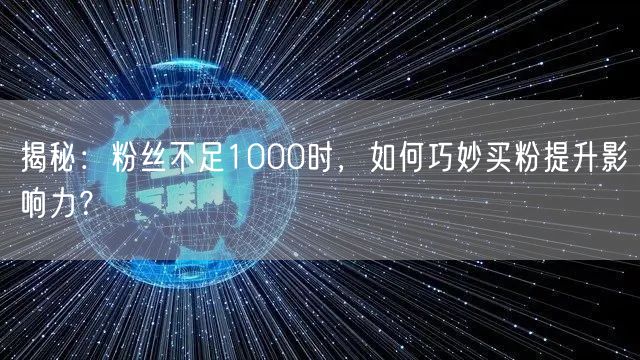 揭秘：粉丝不足1000时，如何巧妙买粉提升影响力？