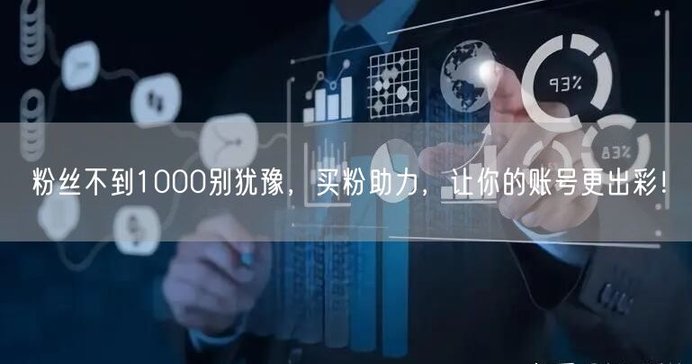 粉丝不到1000别犹豫，买粉助力，让你的