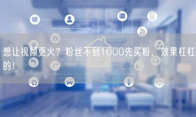 想让视频更火？粉丝不到1000先买粉，效果杠杠的！