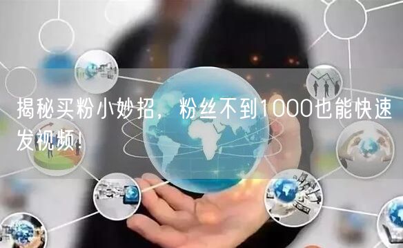 揭秘买粉小妙招，粉丝不到1000也能快速发视频！