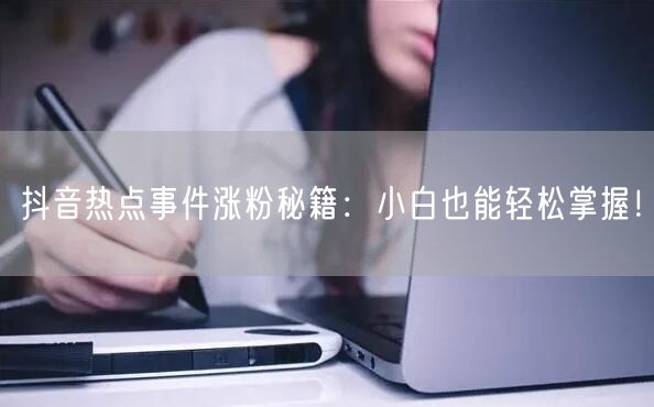 抖音热点事件涨粉秘籍：小白也能轻松掌握！