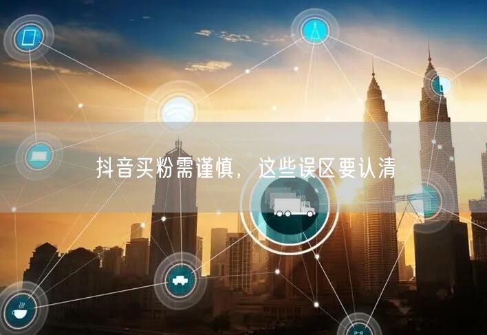 抖音买粉需谨慎，这些误区要认清