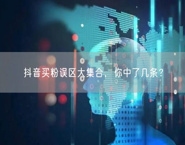 抖音买粉误区大集合，你中了几条？