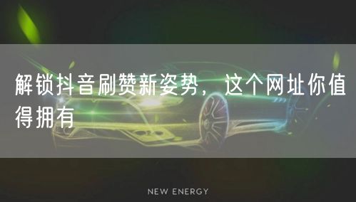 解锁抖音刷赞新姿势，这个网址你值得拥有