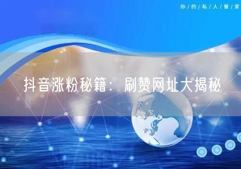 抖音涨粉秘籍：刷赞网址大揭秘